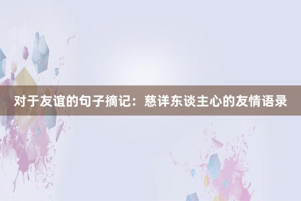 对于友谊的句子摘记：慈详东谈主心的友情语录