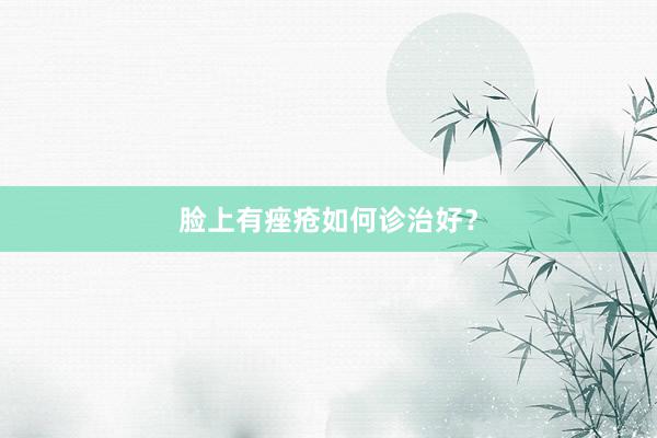 脸上有痤疮如何诊治好？