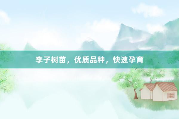 李子树苗，优质品种，快速孕育