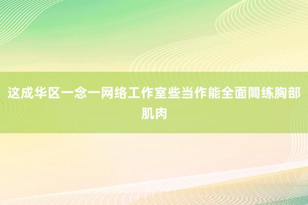 这成华区一念一网络工作室些当作能全面闇练胸部肌肉